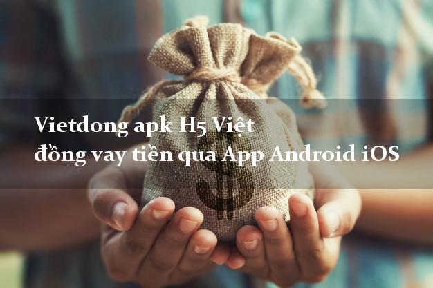 Vietdong apk H5 Việt đồng vay tiền qua App Android iOS