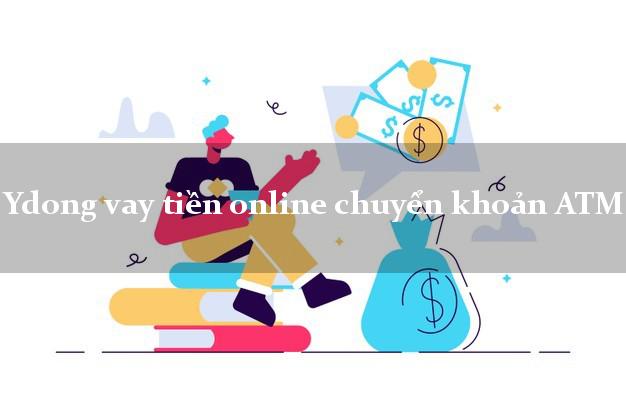 Ydong vay tiền online chuyển khoản ATM không thế chấp