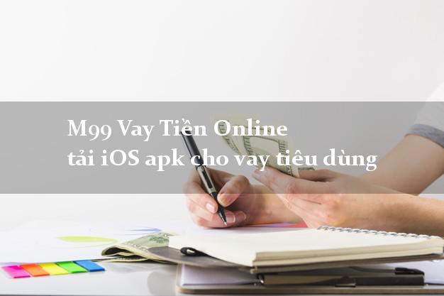 M99 Vay Tiền Online tải iOS apk cho vay tiêu dùng siêu nhanh