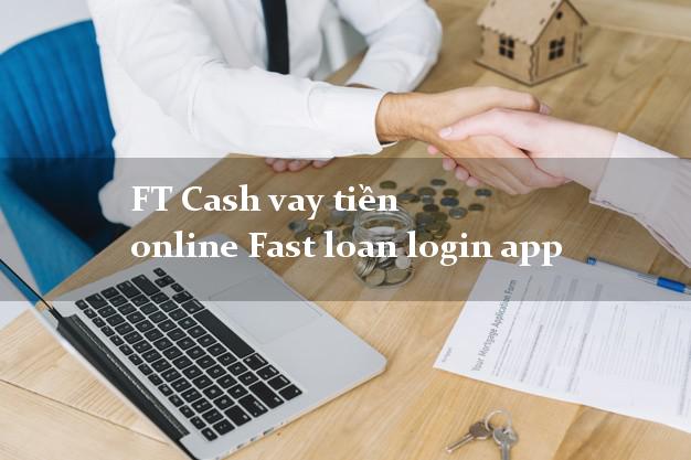FT Cash vay tiền online Fast loan login app lấy liền trong ngày