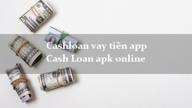 Cashloan vay tiền app Cash Loan apk online CMND hộ khẩu tỉnh