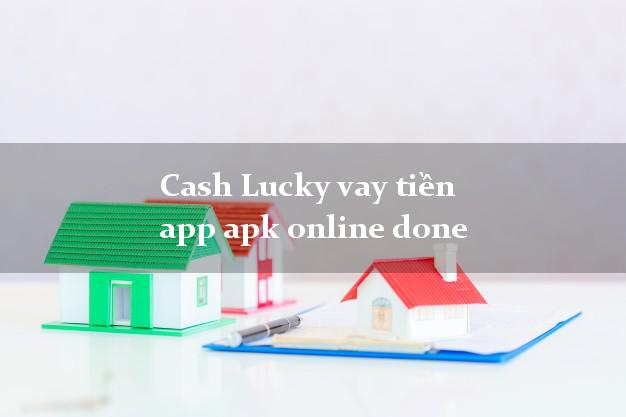Cash Lucky vay tiền app apk online done uy tín hàng đầu