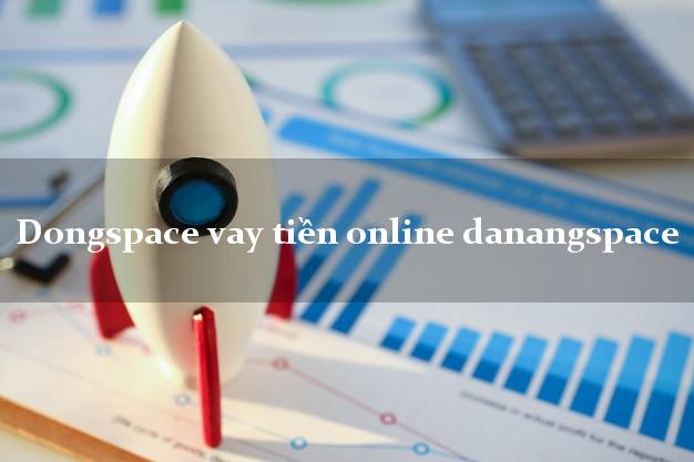 Dongspace vay tiền online danangspace nóng gấp toàn quốc